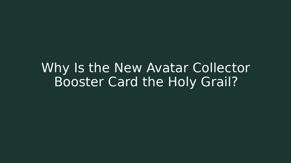 Why Is the New Avatar Collector Booster Card the Holy Grail?