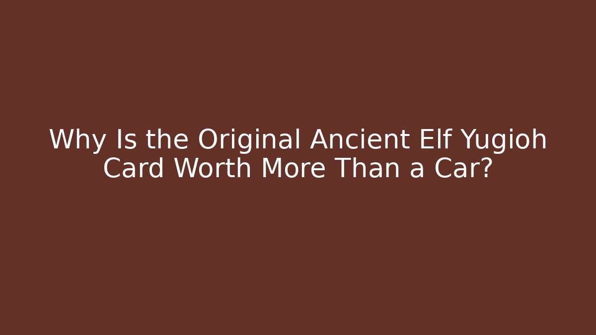 Why Is the Original Ancient Elf Yugioh Card Worth More Than a Car?