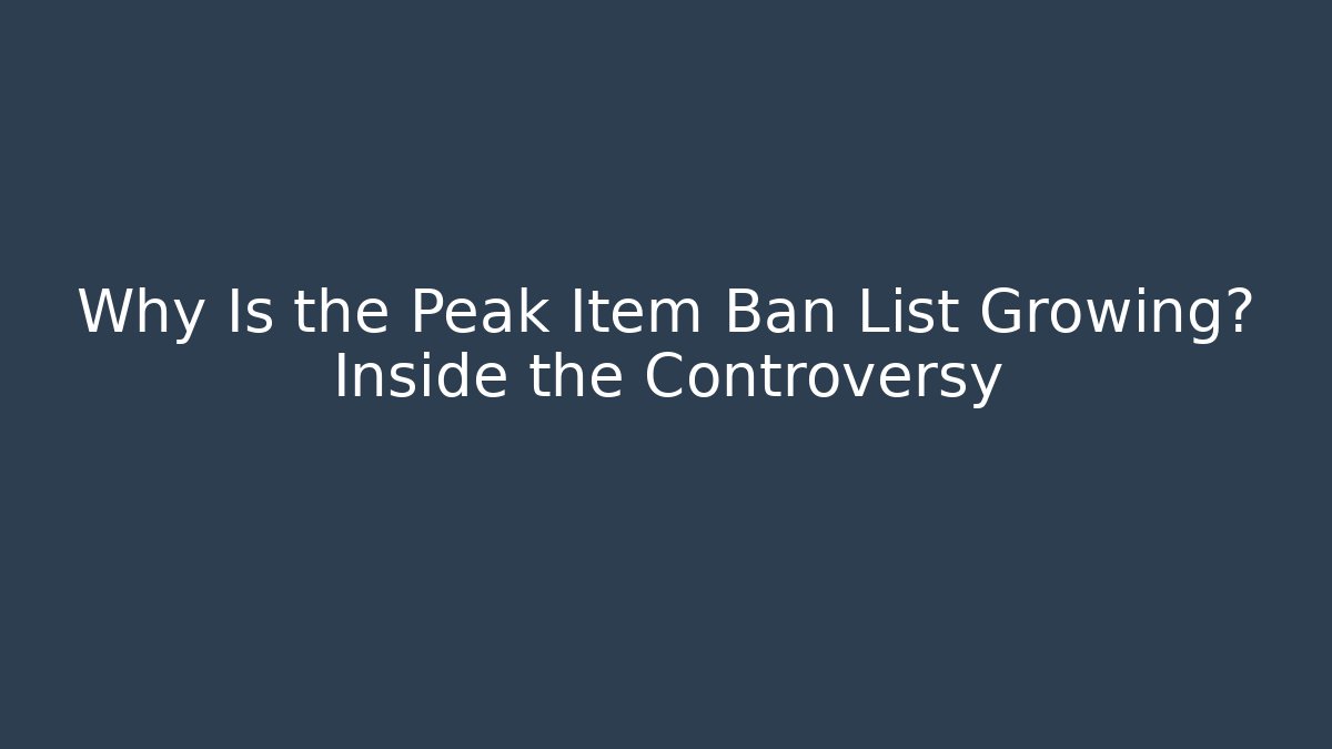 Why Is the Peak Item Ban List Growing? Inside the Controversy