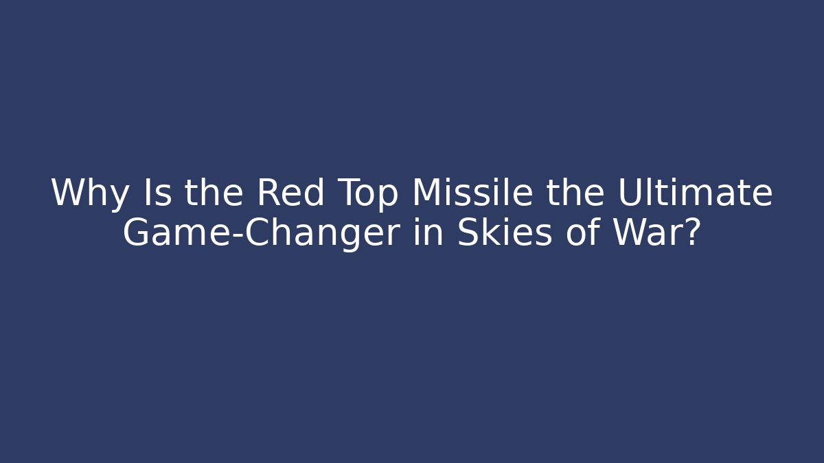 Why Is the Red Top Missile the Ultimate Game-Changer in Skies of War? - Celivion