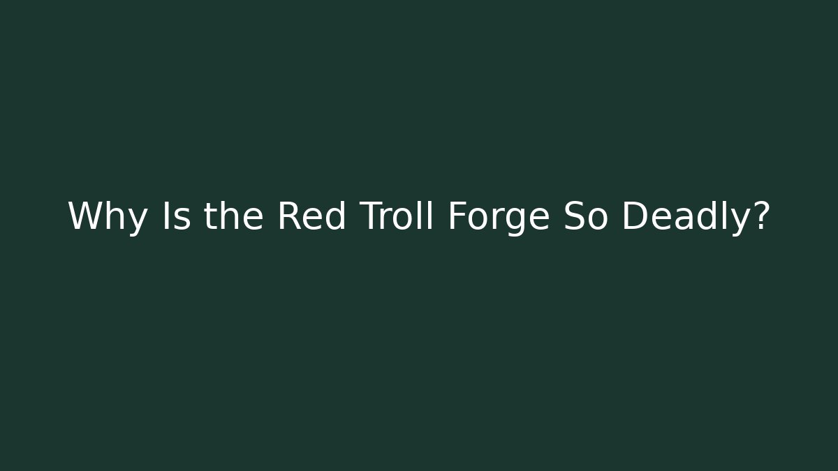 Why Is the Red Troll Forge So Deadly? - Celivion