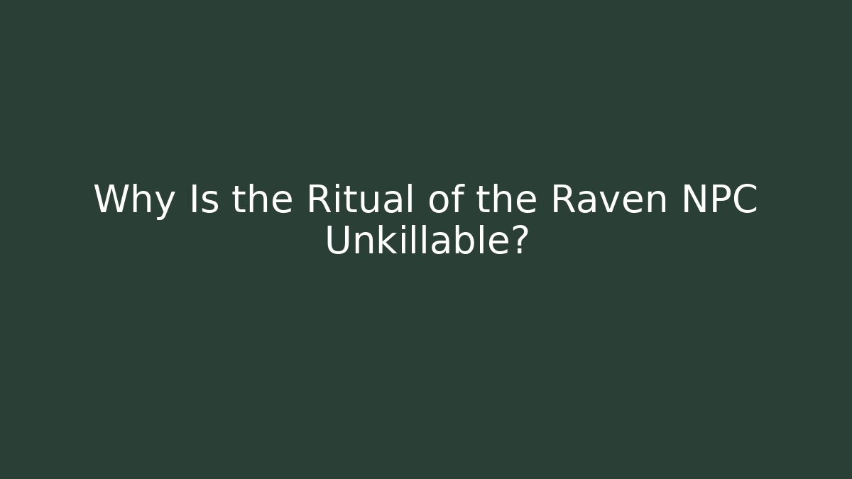 Why Is the Ritual of the Raven NPC Unkillable?