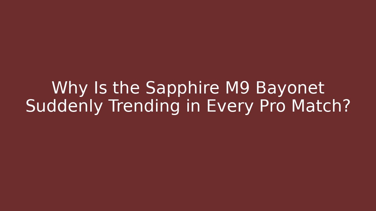 Why Is the Sapphire M9 Bayonet Suddenly Trending in Every Pro Match?