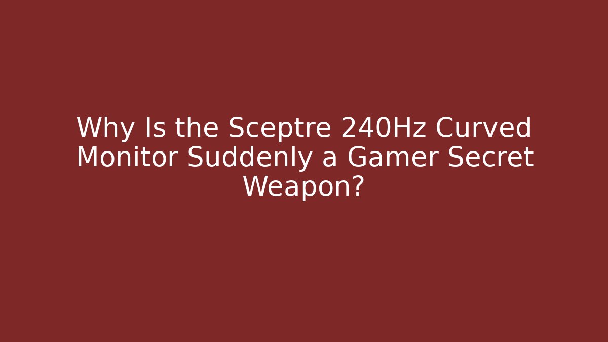 Why Is the Sceptre 240Hz Curved Monitor Suddenly a Gamer Secret Weapon?