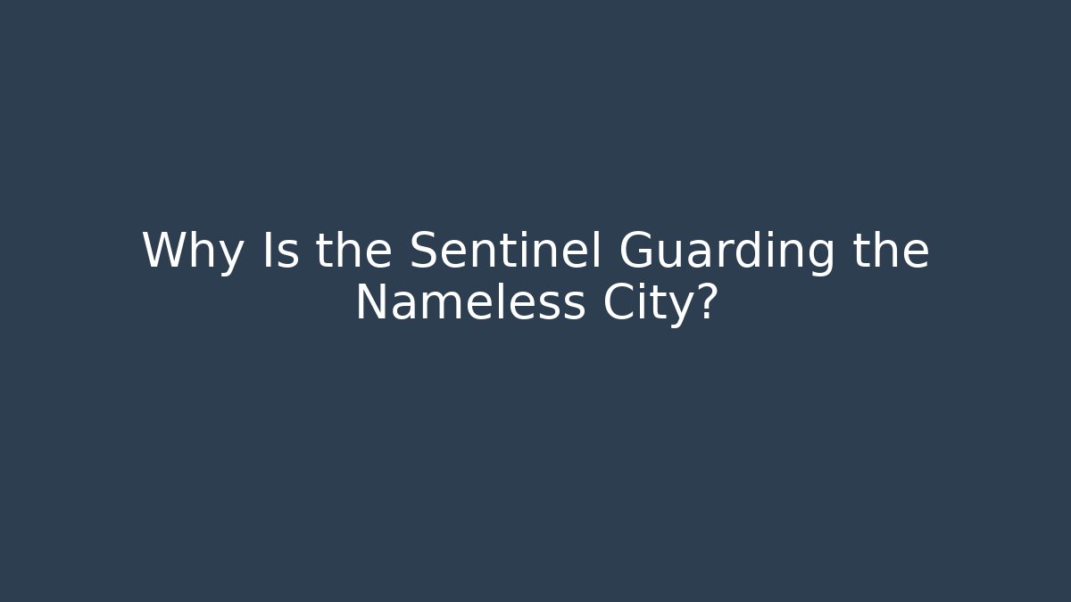 Why Is the Sentinel Guarding the Nameless City? - Celivion