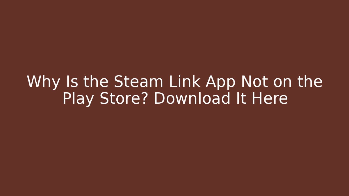 Why Is the Steam Link App Not on the Play Store? Download It Here