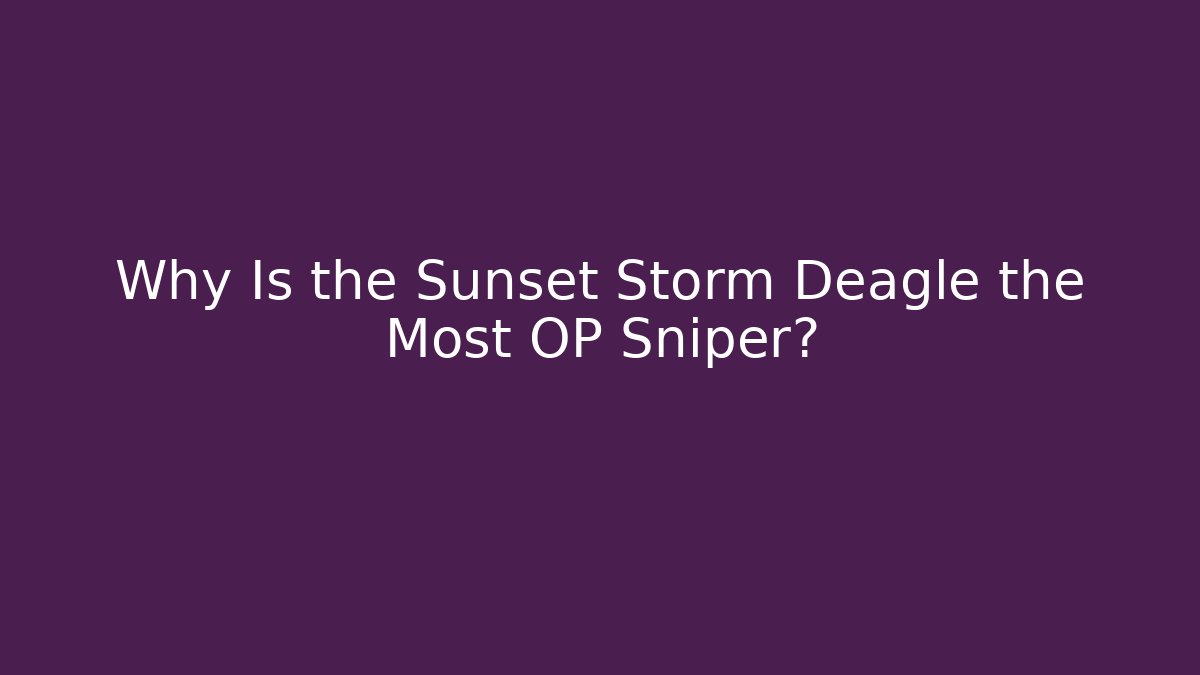 Why Is the Sunset Storm Deagle the Most OP Sniper?