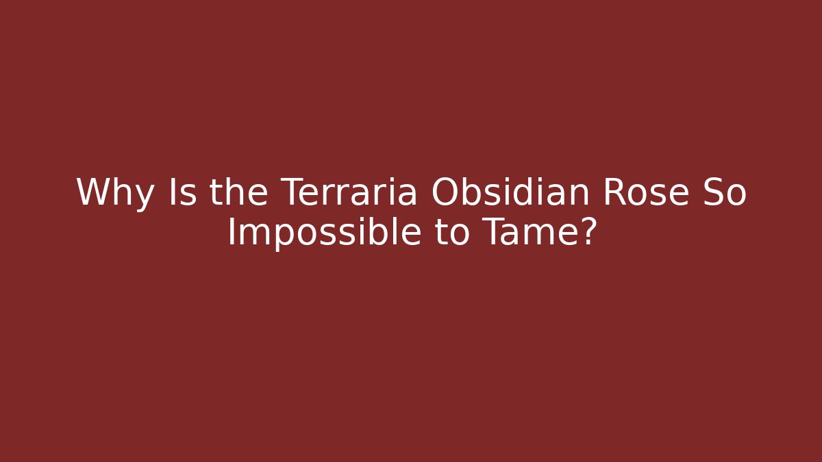 Why Is the Terraria Obsidian Rose So Impossible to Tame?