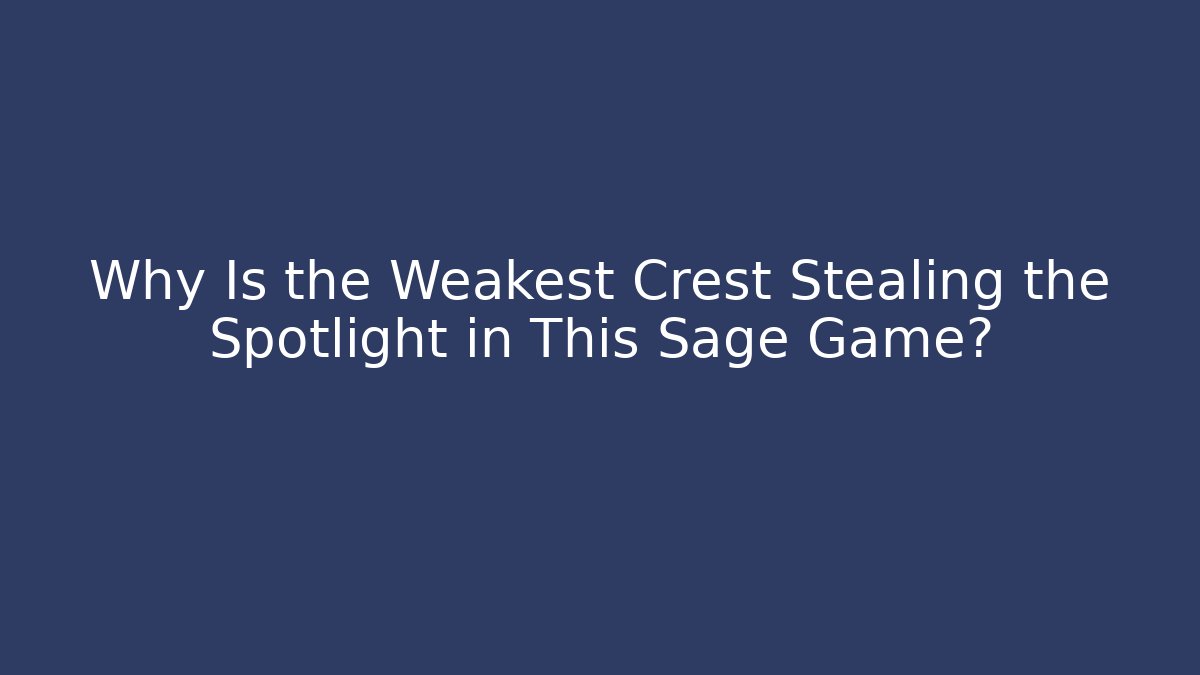 Why Is the Weakest Crest Stealing the Spotlight in This Sage Game?