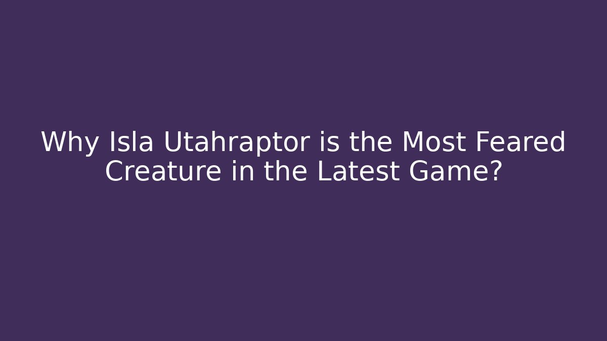 Why Isla Utahraptor is the Most Feared Creature in the Latest Game?