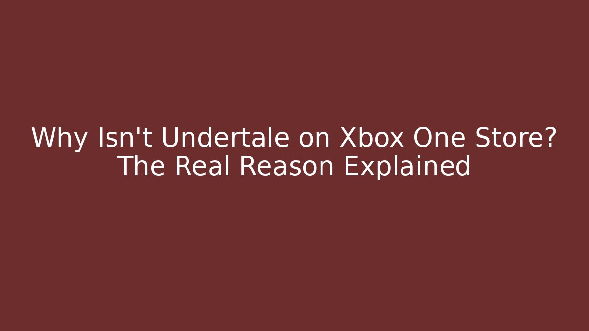 Why Isn't Undertale on Xbox One Store? The Real Reason Explained