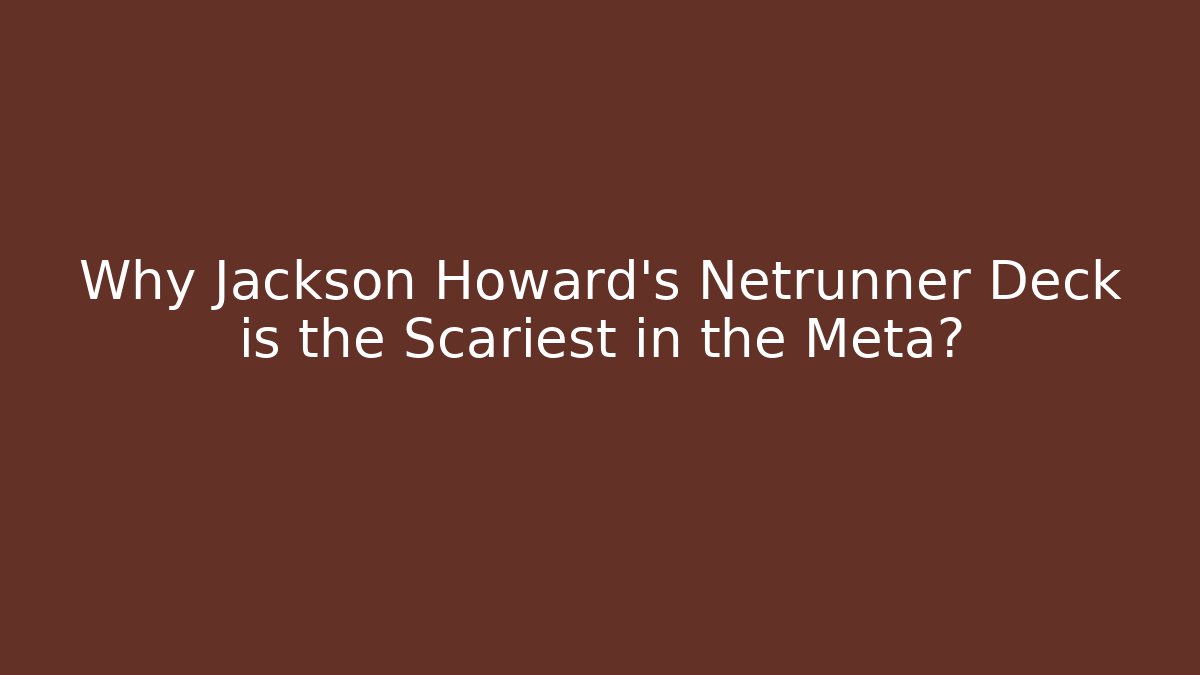 Why Jackson Howard's Netrunner Deck is the Scariest in the Meta?