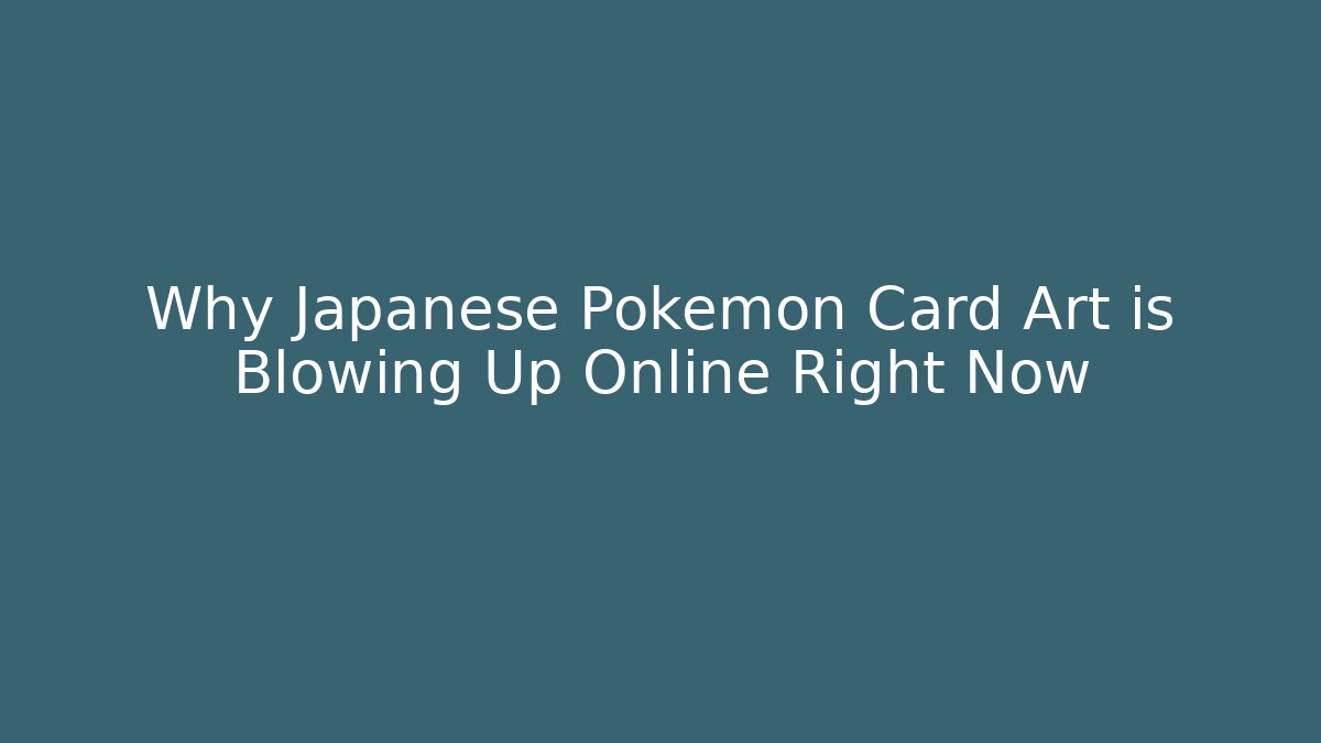 Why Japanese Pokémon Card Art is Blowing Up Online Right Now