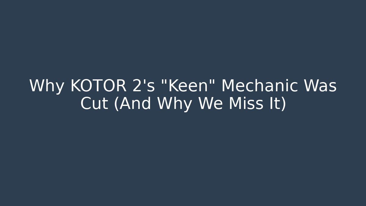 Why KOTOR 2's "Keen" Mechanic Was Cut (And Why We Miss It)
