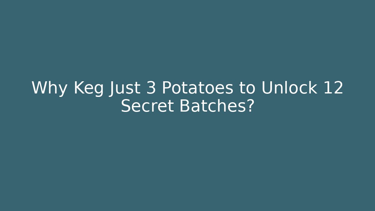 Why Keg Just 3 Potatoes to Unlock 12 Secret Batches?