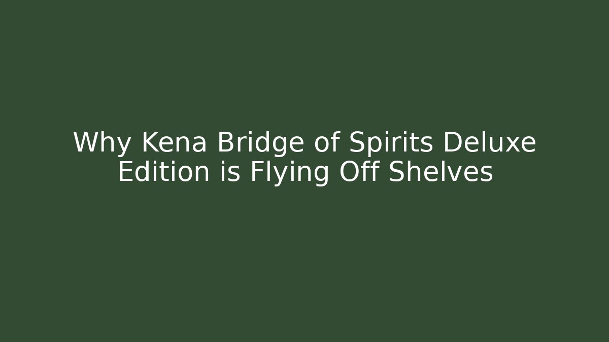Why Kena Bridge of Spirits Deluxe Edition is Flying Off Shelves