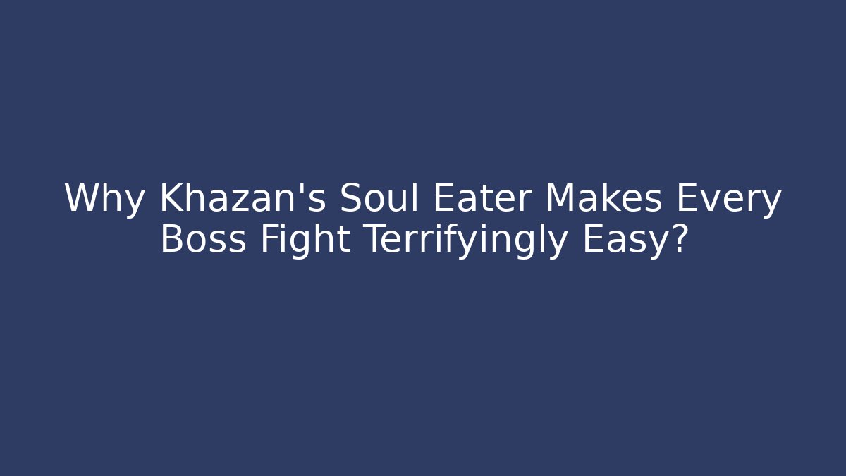 Why Khazan's Soul Eater Makes Every Boss Fight Terrifyingly Easy?