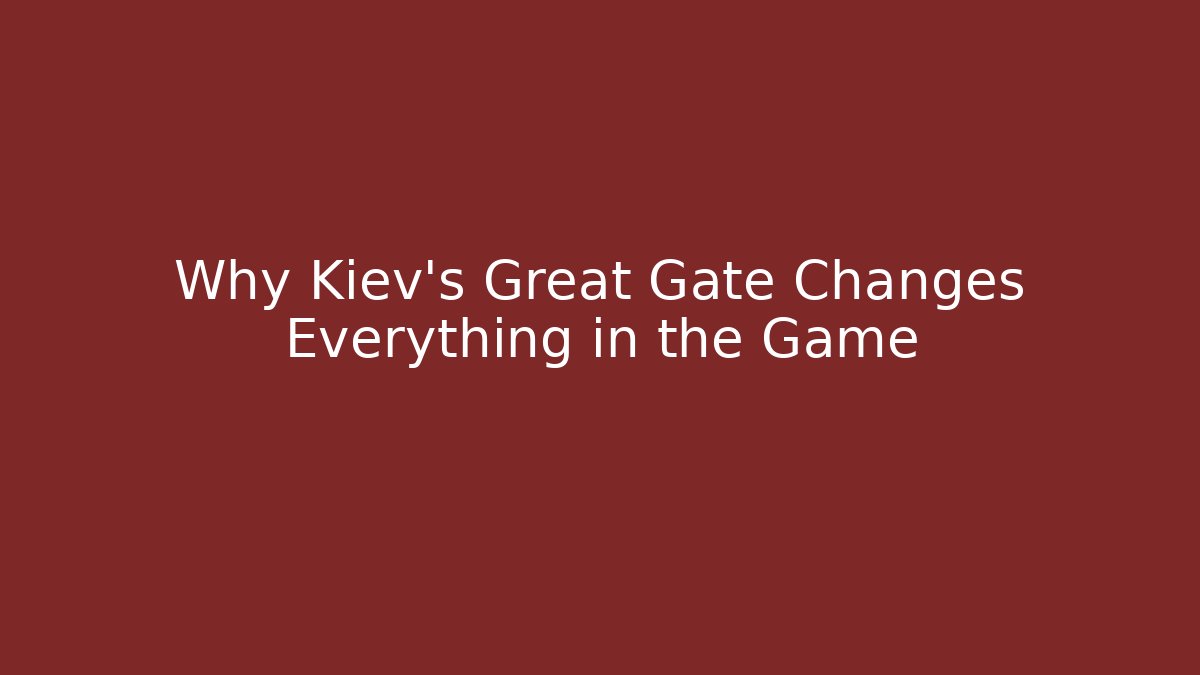 Why Kiev's Great Gate Changes Everything in the Game - Celivion