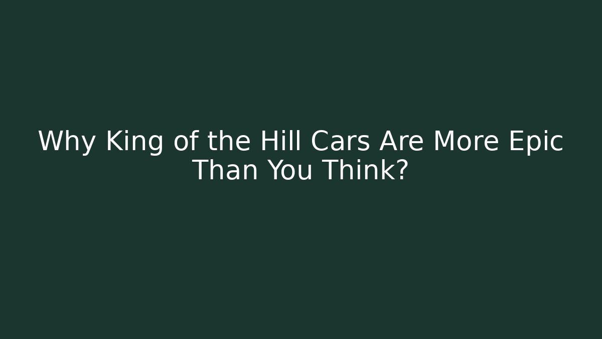 Why King of the Hill Cars Are More Epic Than You Think?