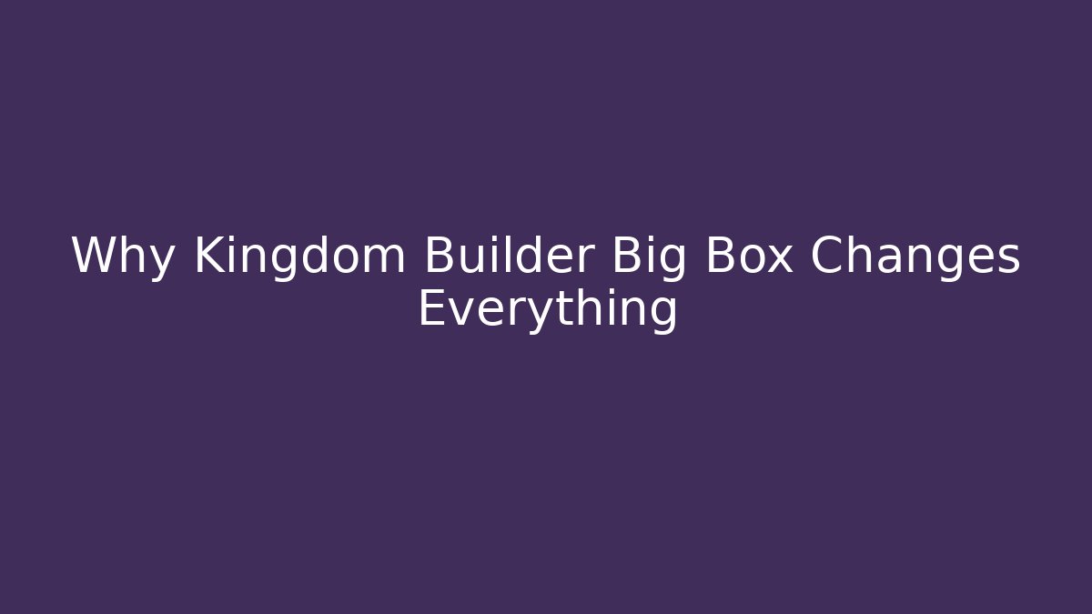 Why Kingdom Builder Big Box Changes Everything