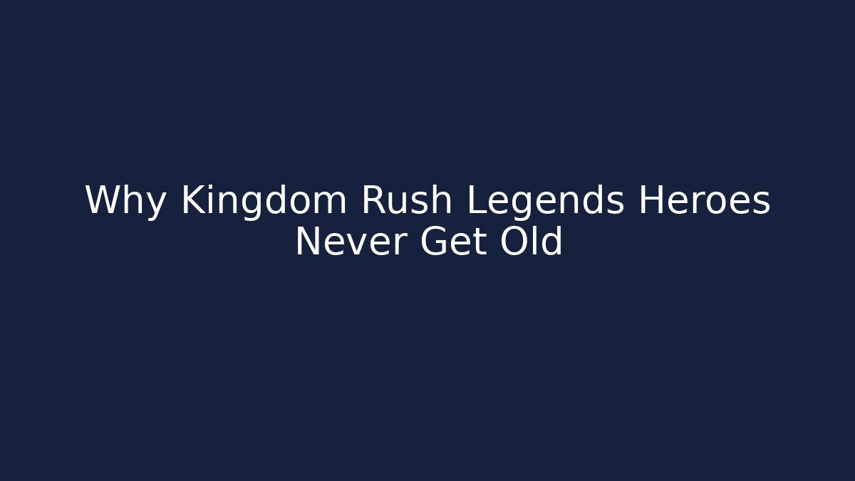 Why Kingdom Rush Legends Heroes Never Get Old - Celivion