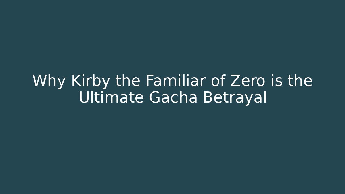 Why Kirby the Familiar of Zero is the Ultimate Gacha Betrayal