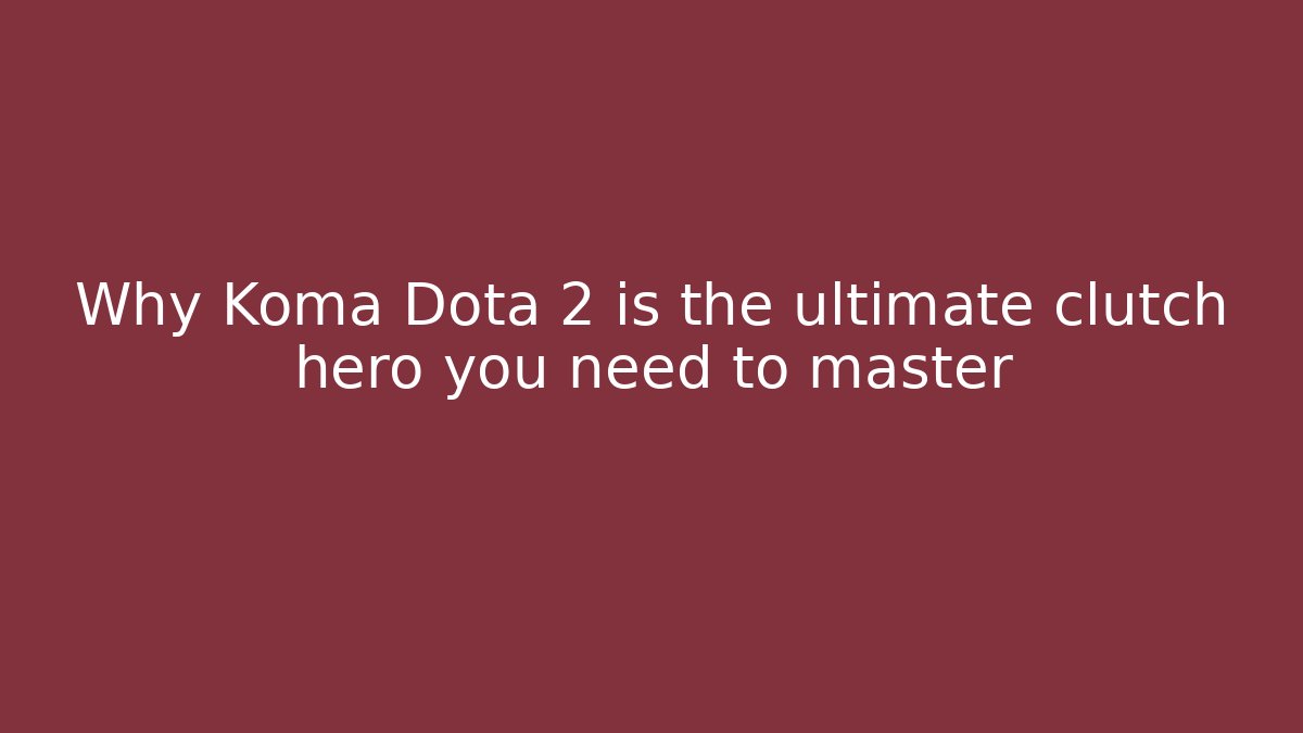 Why Koma Dota 2 is the ultimate clutch hero you need to master