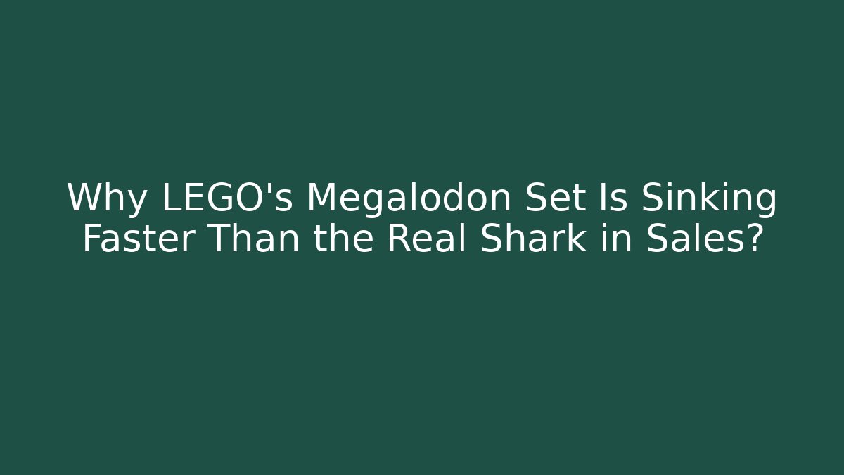 Why LEGO's Megalodon Set Is Sinking Faster Than the Real Shark in Sales?