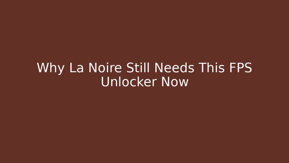 Why La Noire Still Needs This FPS Unlocker Now