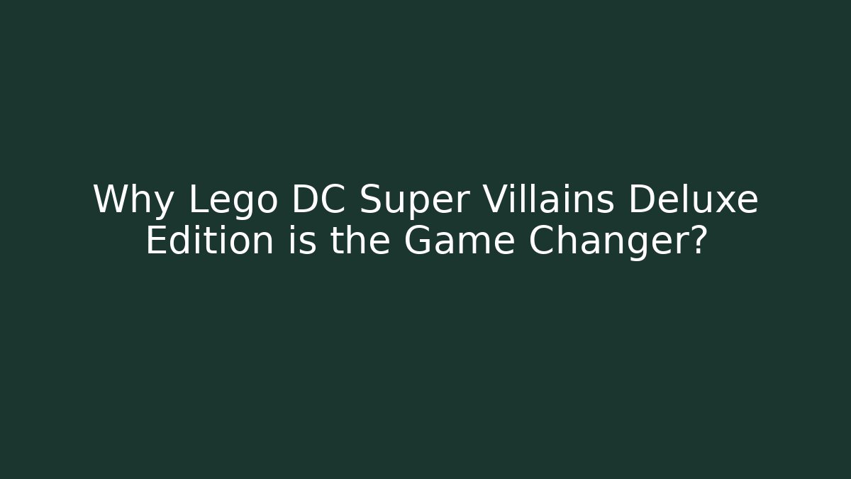 Why Lego DC Super Villains Deluxe Edition is the Game Changer?