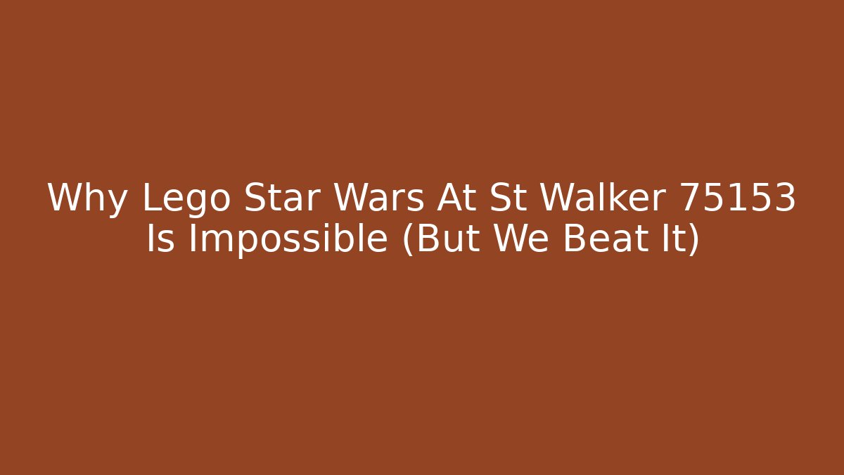 Why Lego Star Wars At St Walker 75153 Is Impossible (But We Beat It)