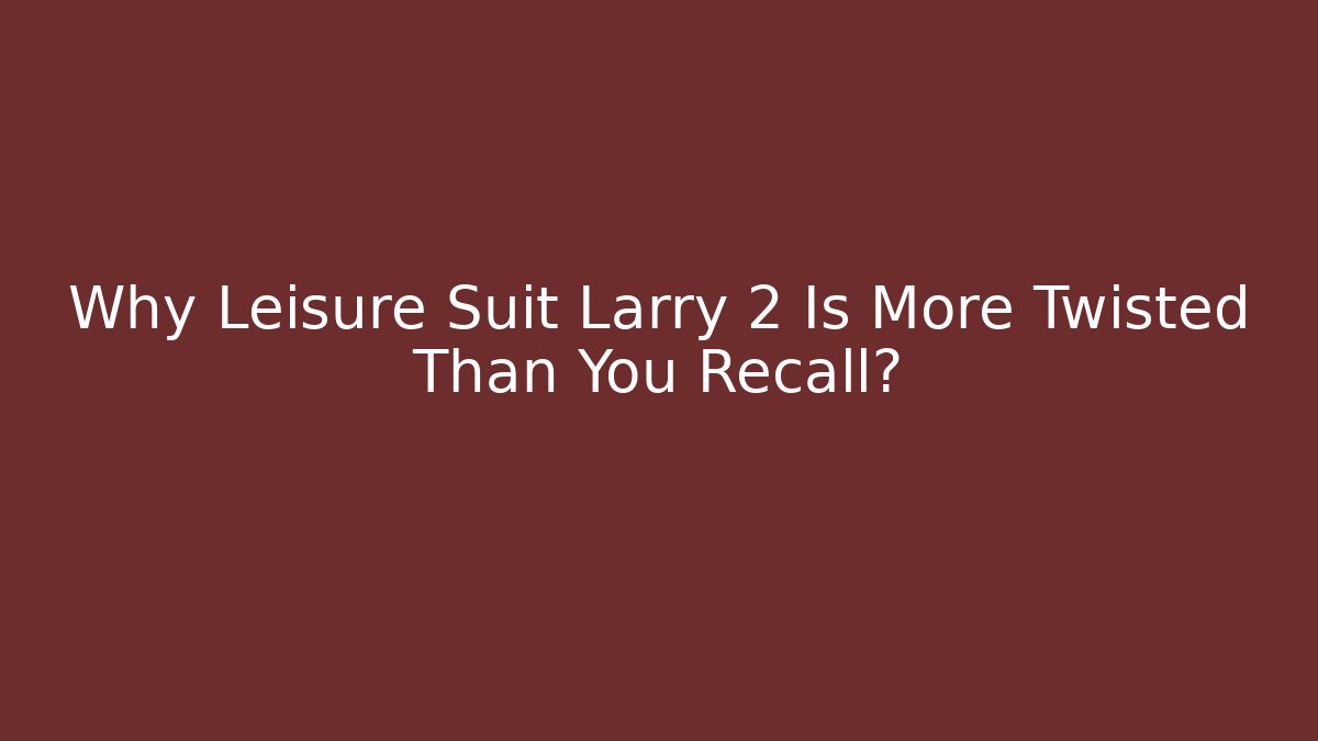 Why Leisure Suit Larry 2 Is More Twisted Than You Recall?