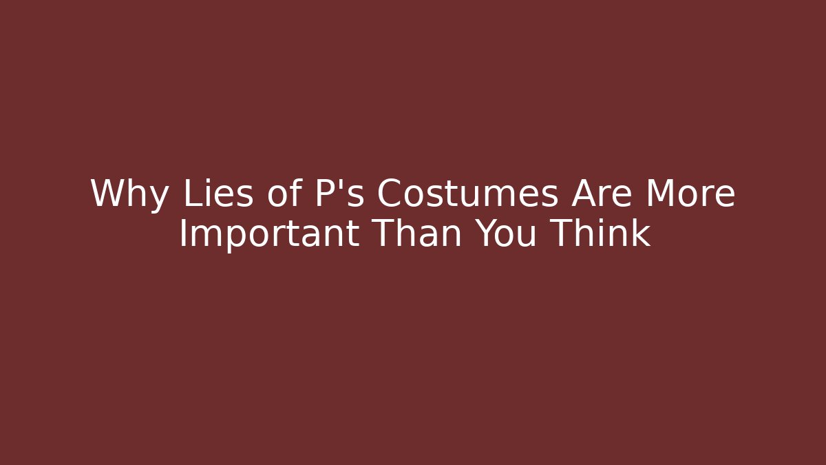 Why Lies of P's Costumes Are More Important Than You Think