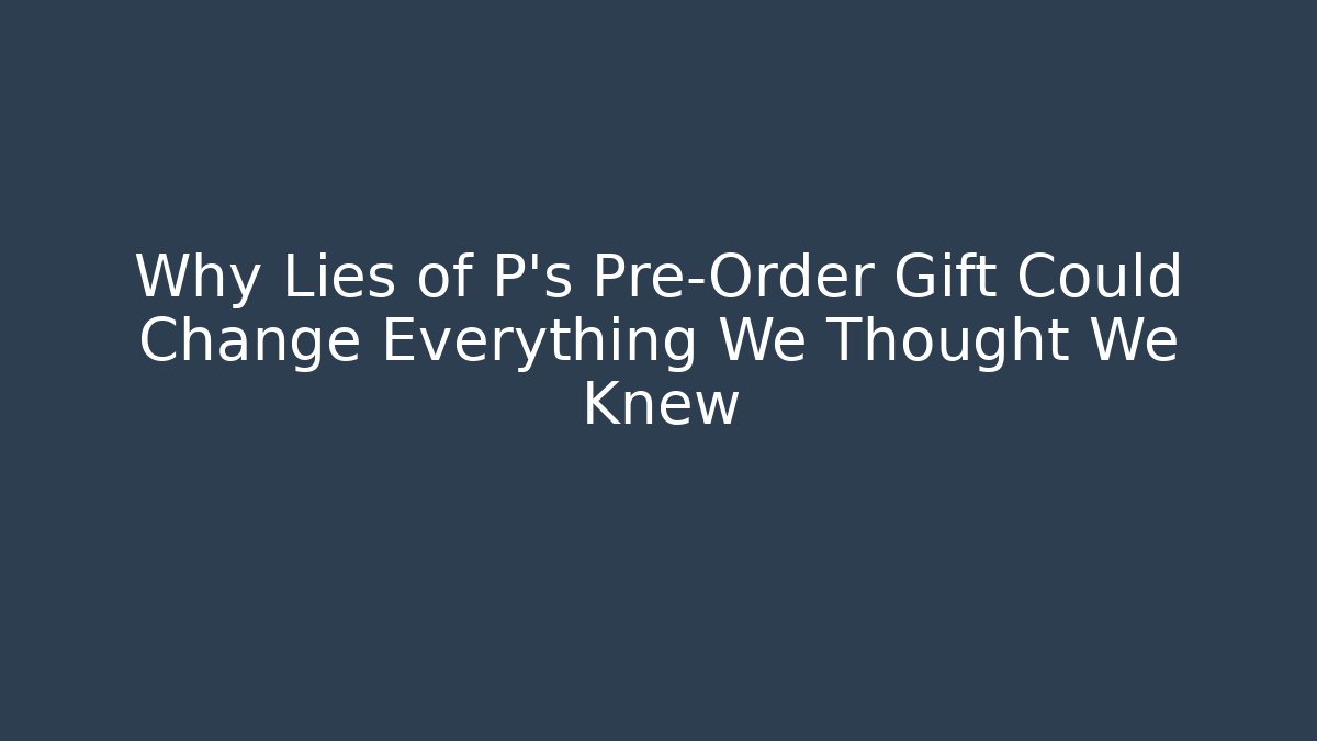 Why Lies of P's Pre-Order Gift Could Change Everything We Thought We Knew