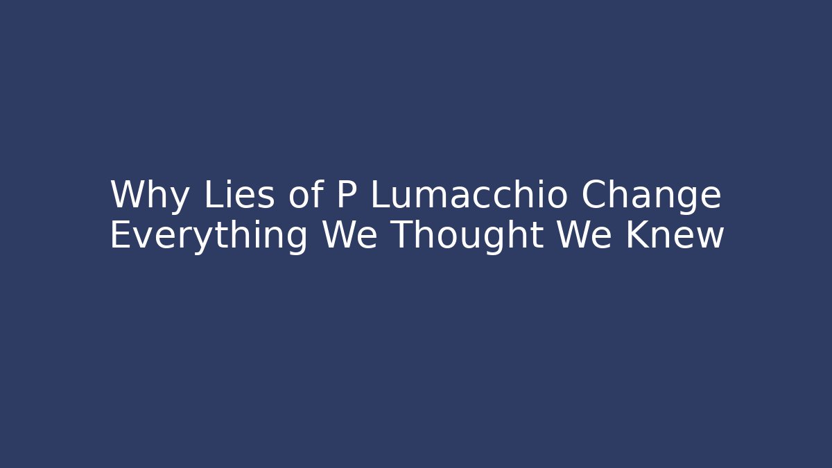 Why Lies of P Lumacchio Change Everything We Thought We Knew