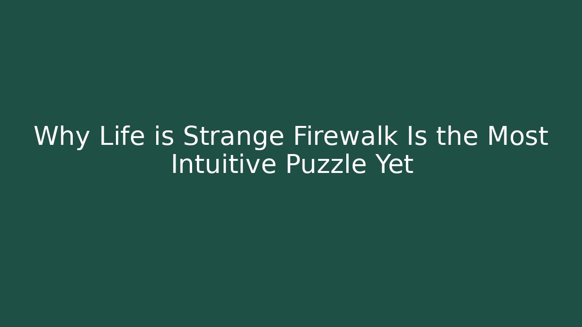 Why Life is Strange Firewalk Is the Most Intuitive Puzzle Yet