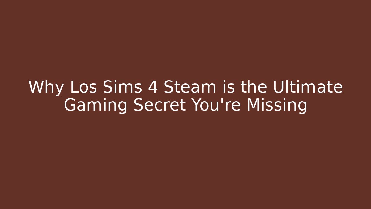 Why Los Sims 4 Steam is the Ultimate Gaming Secret You’re Missing
