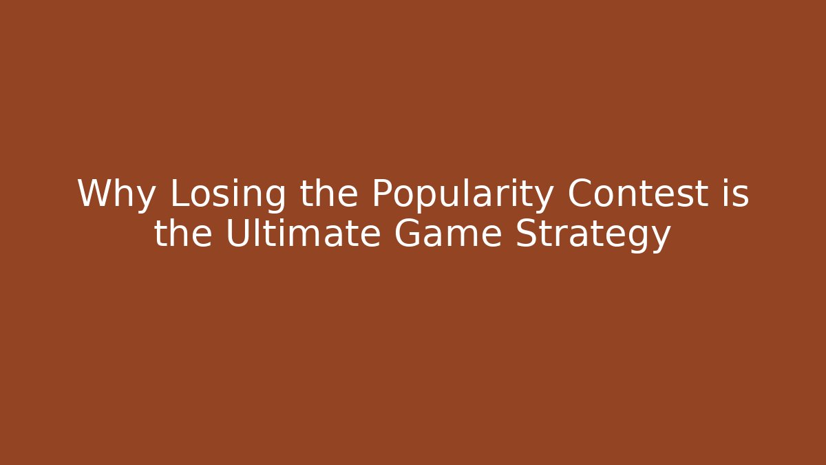 Why Losing the Popularity Contest is the Ultimate Game Strategy