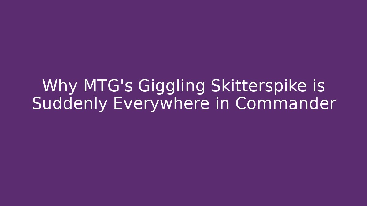 Why MTG's Giggling Skitterspike is Suddenly Everywhere in Commander