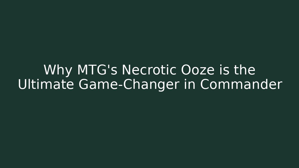 Why MTG’s Necrotic Ooze is the Ultimate Game-Changer in Commander - Celivion