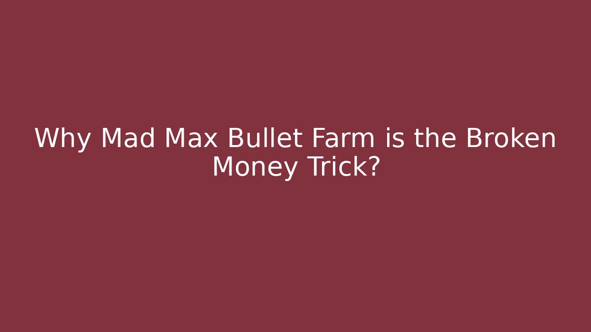 Why Mad Max Bullet Farm is the Broken Money Trick?