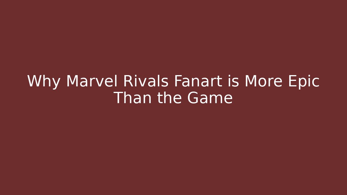 Why Marvel Rivals Fanart is More Epic Than the Game - Celivion