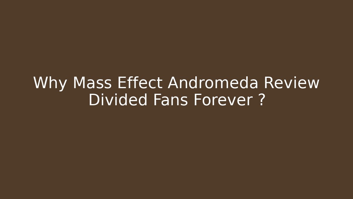 Why Mass Effect Andromeda Review Divided Fans Forever 🔥