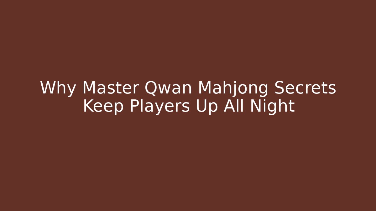 Why Master Qwan Mahjong Secrets Keep Players Up All Night