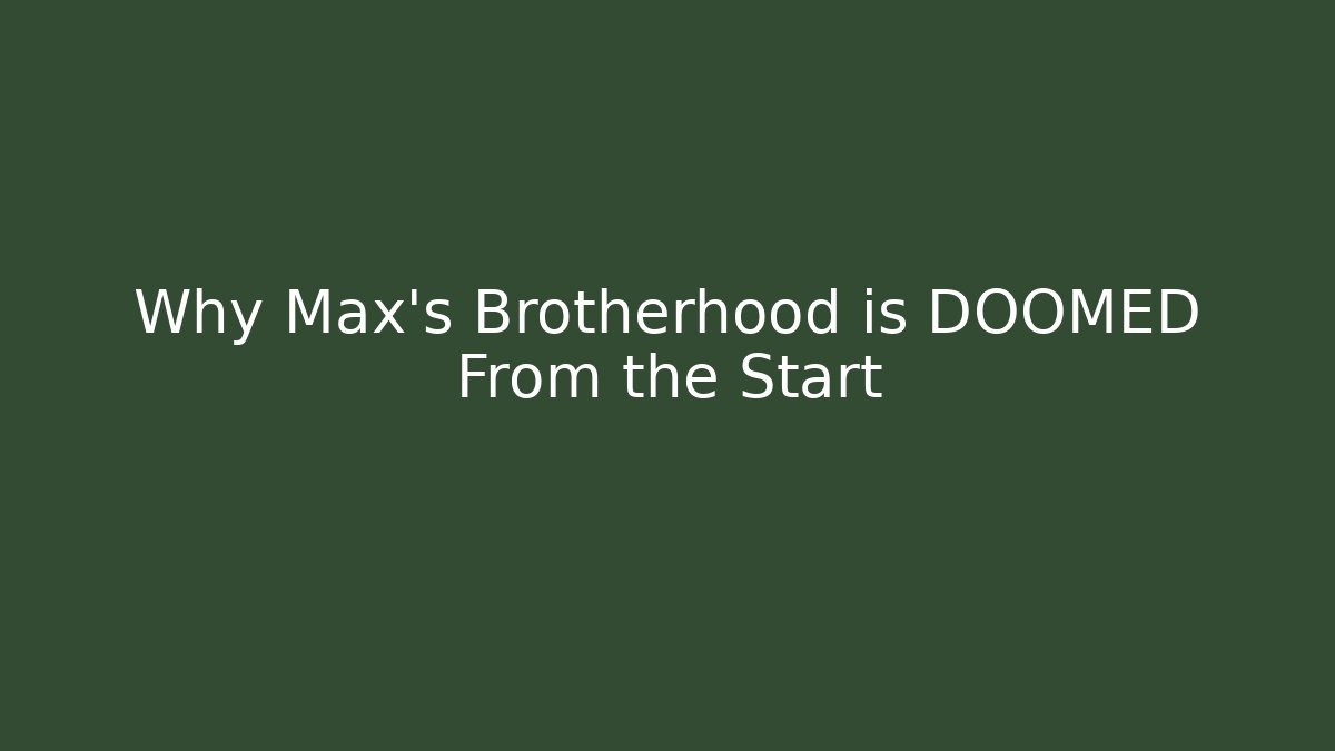 Why Max's Brotherhood is DOOMED From the Start - Celivion