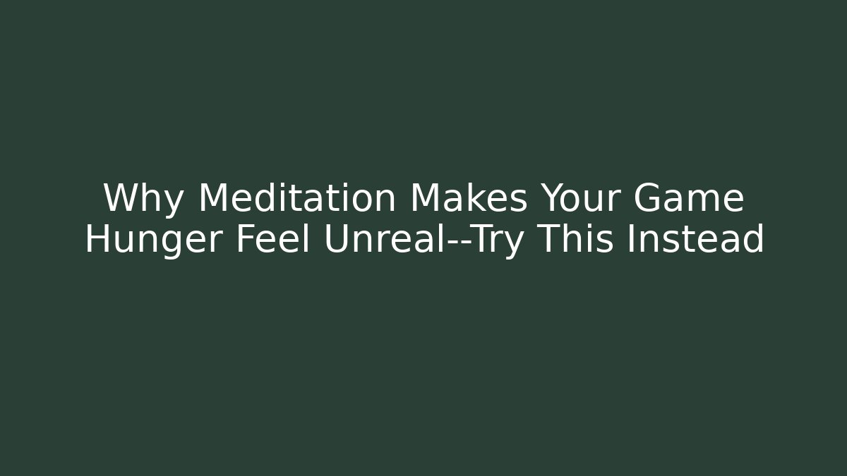 Why Meditation Makes Your Game Hunger Feel Unreal—Try This Instead