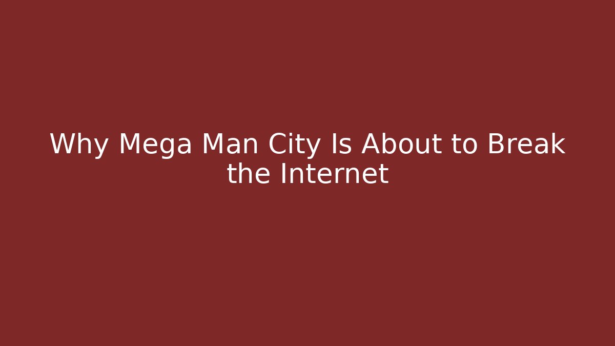 Why Mega Man City Is About to Break the Internet - Celivion