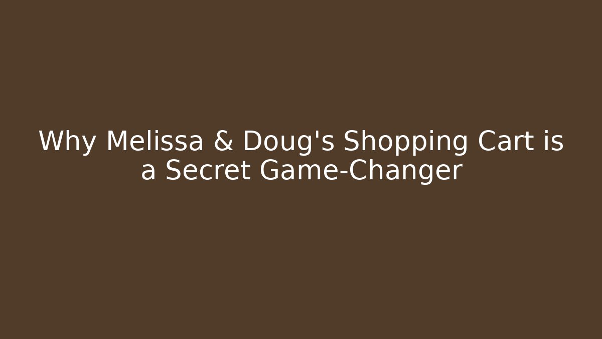Why Melissa & Doug's Shopping Cart is a Secret Game-Changer