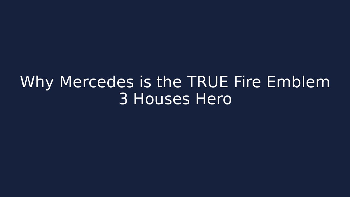 Why Mercedes is the TRUE Fire Emblem 3 Houses Hero