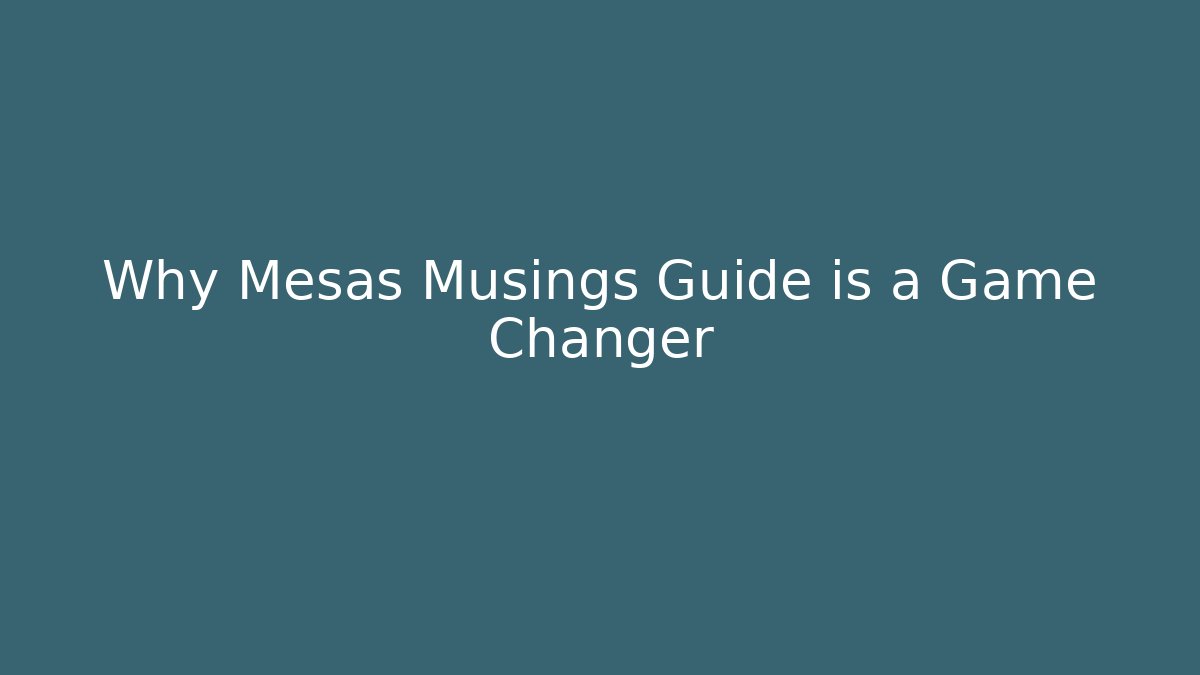 Why Mesas Musings Guide is a Game Changer